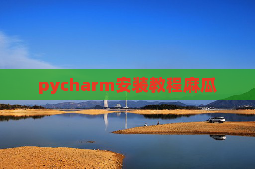 pycharm安装教程麻瓜